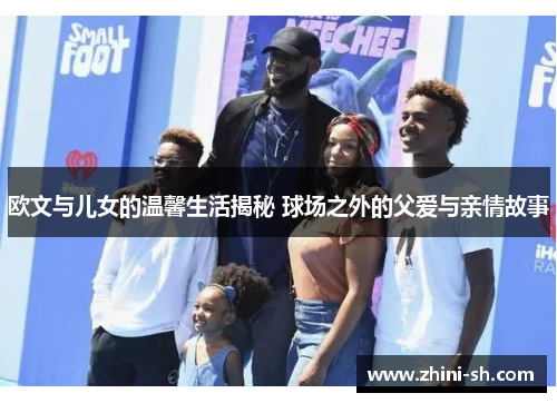 欧文与儿女的温馨生活揭秘 球场之外的父爱与亲情故事