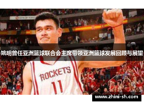 姚明曾任亚洲篮球联合会主席带领亚洲篮球发展回顾与展望
