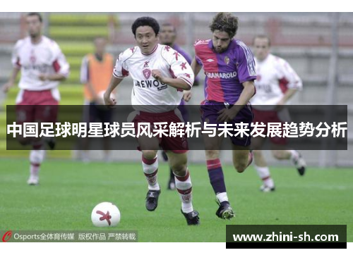 中国足球明星球员风采解析与未来发展趋势分析