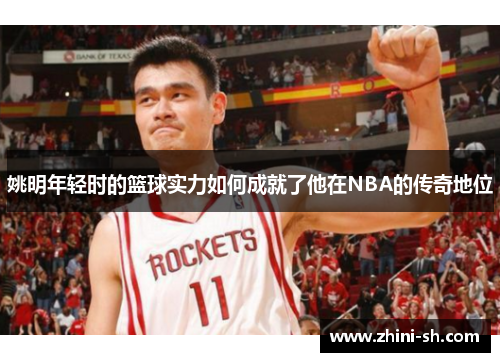 姚明年轻时的篮球实力如何成就了他在NBA的传奇地位