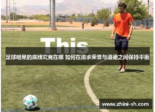 足球明星的底线究竟在哪 如何在追求荣誉与道德之间保持平衡