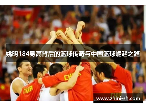 姚明184身高背后的篮球传奇与中国篮球崛起之路