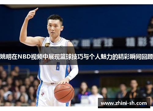 姚明在NBD视频中展现篮球技巧与个人魅力的精彩瞬间回顾