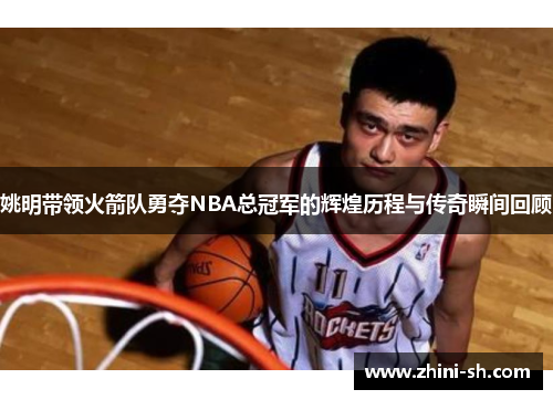 姚明带领火箭队勇夺NBA总冠军的辉煌历程与传奇瞬间回顾