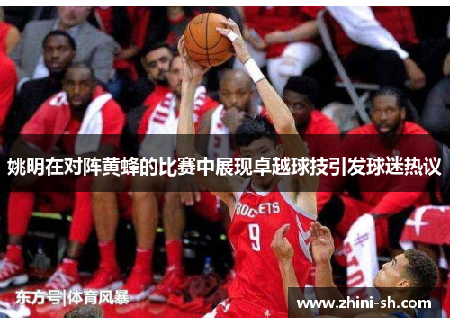 姚明在对阵黄蜂的比赛中展现卓越球技引发球迷热议