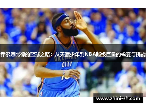 乔尔恩比德的篮球之路：从天赋少年到NBA超级巨星的蜕变与挑战