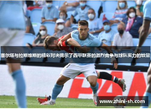 塞尔塔与拉斯维斯的精彩对决揭示了西甲联赛的激烈竞争与球队实力的较量