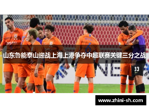 山东鲁能泰山迎战上海上港争夺中超联赛关键三分之战